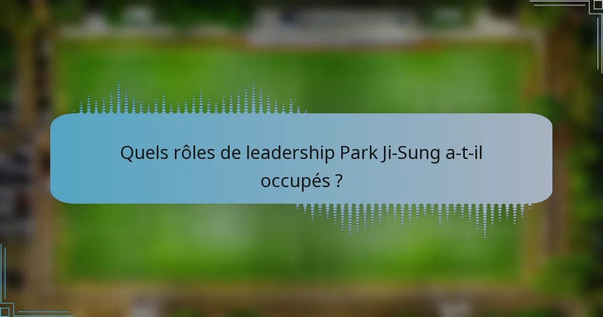 Quels rôles de leadership Park Ji-Sung a-t-il occupés ?