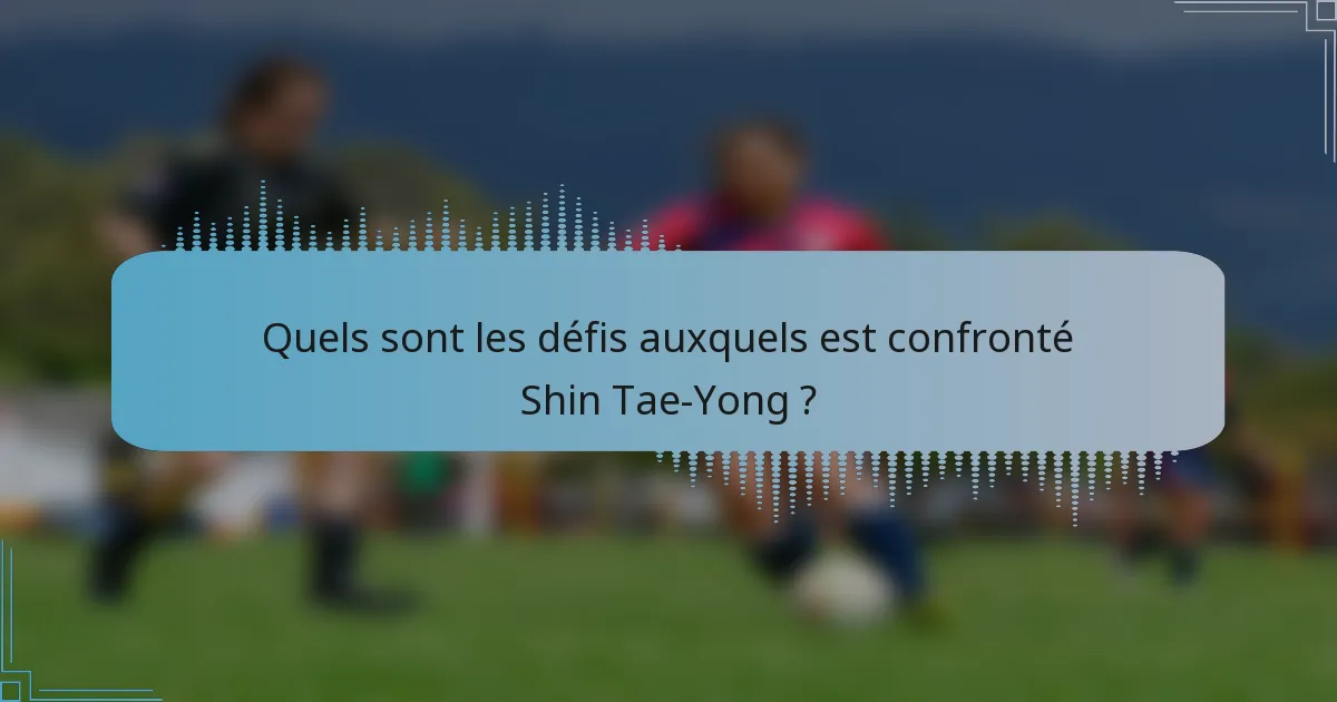 Quels sont les défis auxquels est confronté Shin Tae-Yong ?