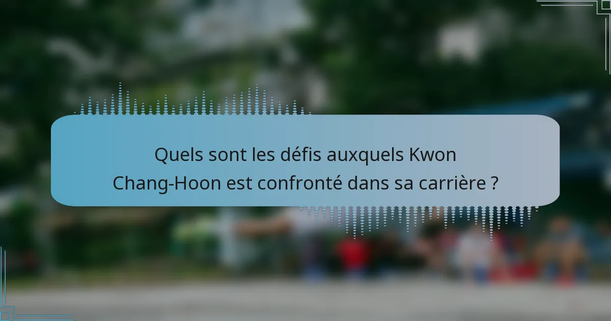 Quels sont les défis auxquels Kwon Chang-Hoon est confronté dans sa carrière ?