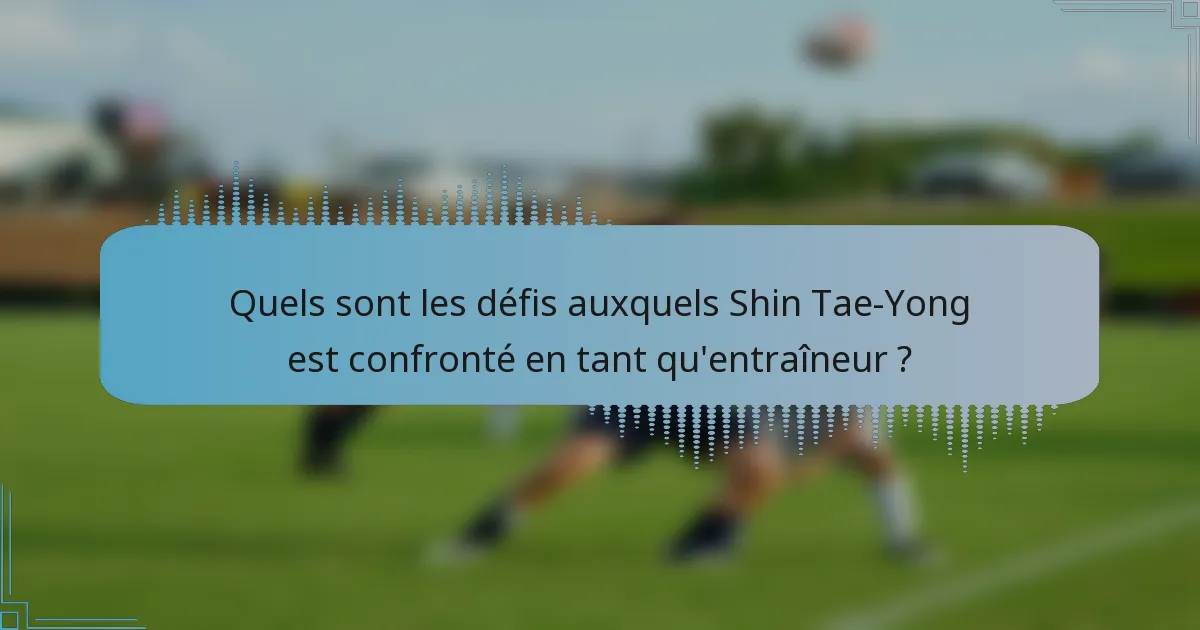 Quels sont les défis auxquels Shin Tae-Yong est confronté en tant qu'entraîneur ?