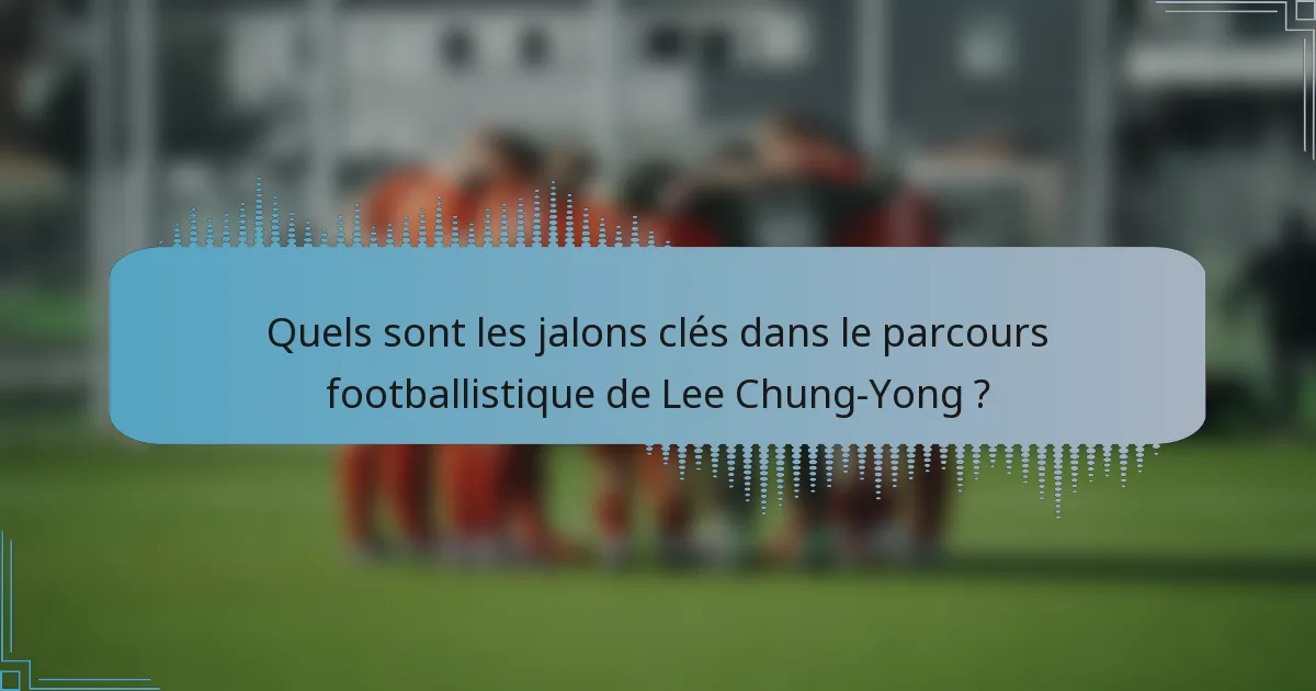 Quels sont les jalons clés dans le parcours footballistique de Lee Chung-Yong ?