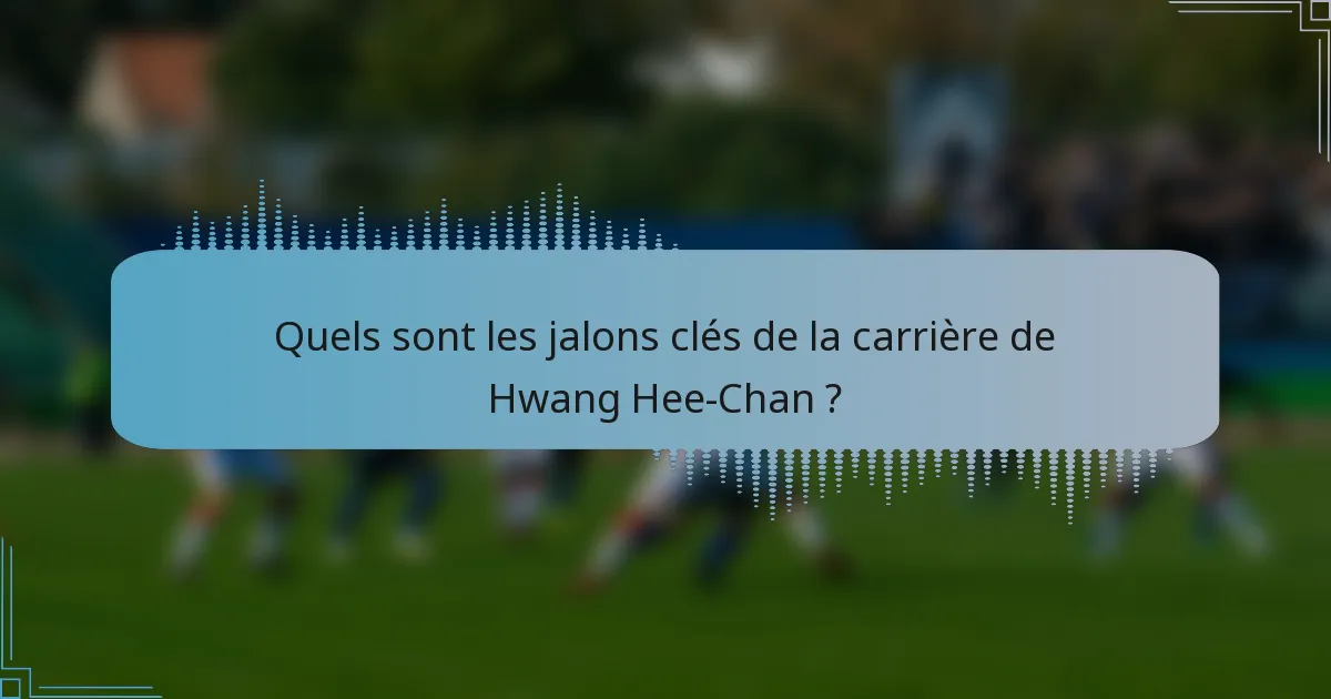 Quels sont les jalons clés de la carrière de Hwang Hee-Chan ?