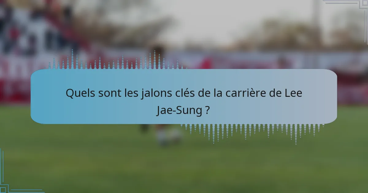 Quels sont les jalons clés de la carrière de Lee Jae-Sung ?
