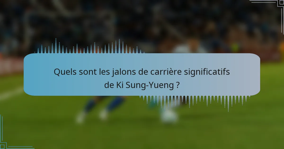 Quels sont les jalons de carrière significatifs de Ki Sung-Yueng ?