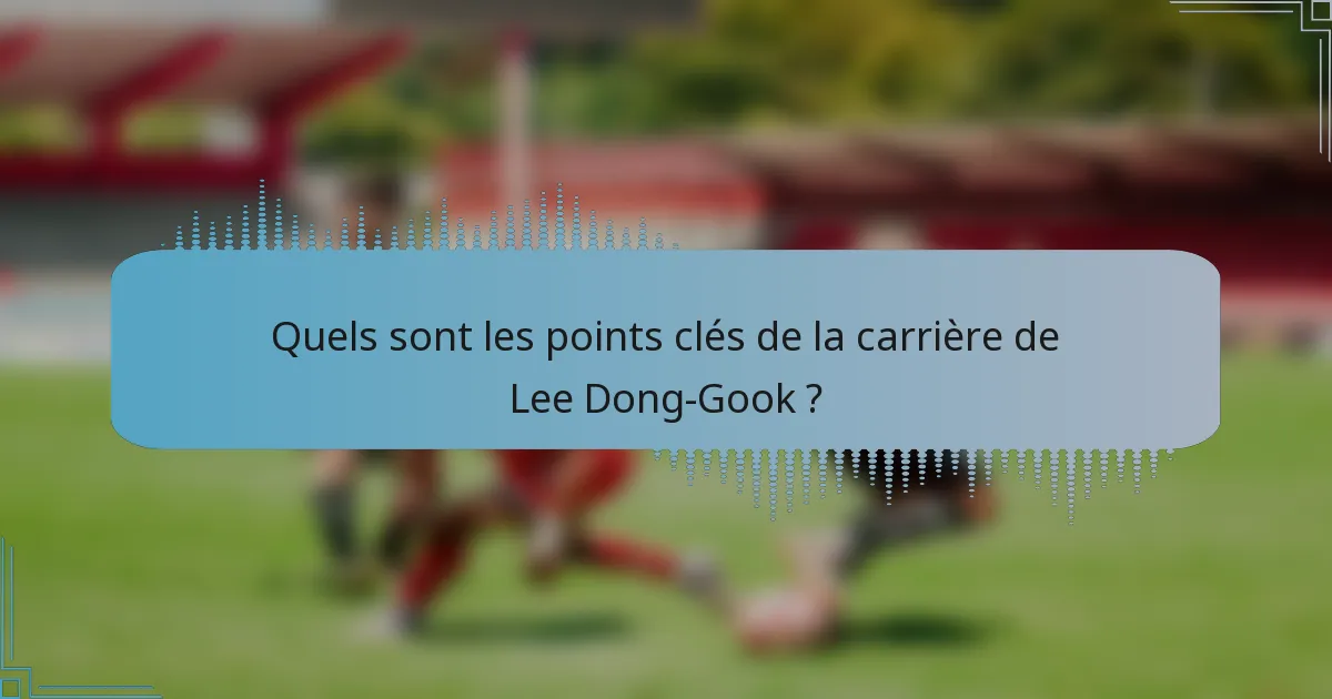 Quels sont les points clés de la carrière de Lee Dong-Gook ?