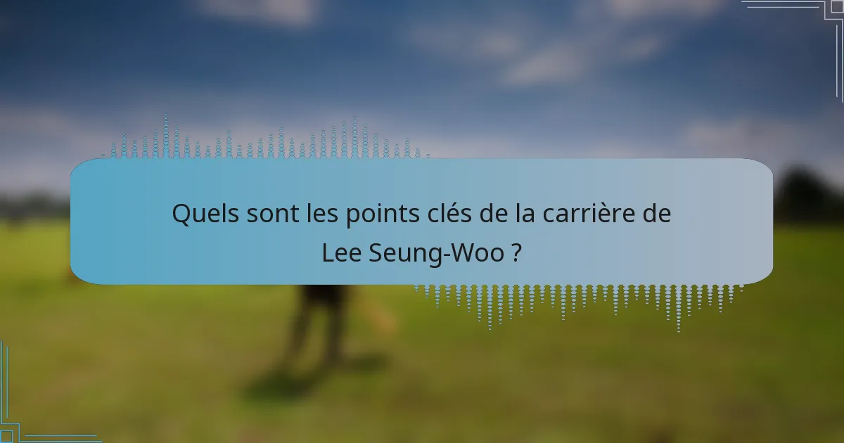 Quels sont les points clés de la carrière de Lee Seung-Woo ?
